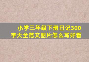 小学三年级下册日记300字大全范文图片怎么写好看