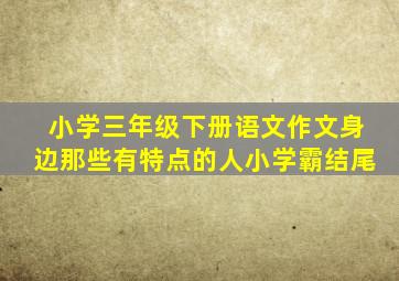 小学三年级下册语文作文身边那些有特点的人小学霸结尾