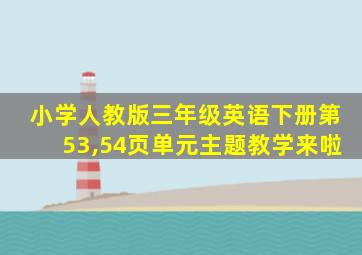 小学人教版三年级英语下册第53,54页单元主题教学来啦