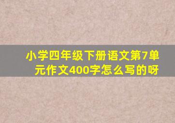 小学四年级下册语文第7单元作文400字怎么写的呀
