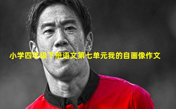 小学四年级下册语文第七单元我的自画像作文