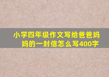 小学四年级作文写给爸爸妈妈的一封信怎么写400字
