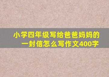 小学四年级写给爸爸妈妈的一封信怎么写作文400字