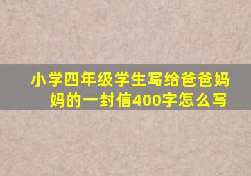 小学四年级学生写给爸爸妈妈的一封信400字怎么写