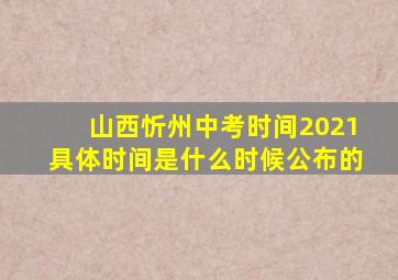 山西忻州中考时间2021具体时间是什么时候公布的