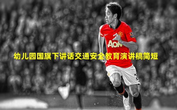 幼儿园国旗下讲话交通安全教育演讲稿简短