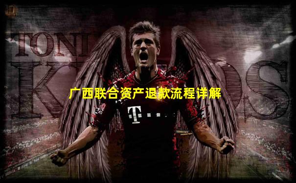 广西联合资产退款流程详解