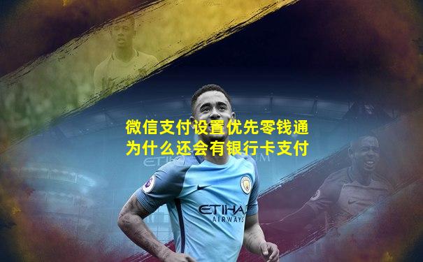 微信支付设置优先零钱通为什么还会有银行卡支付