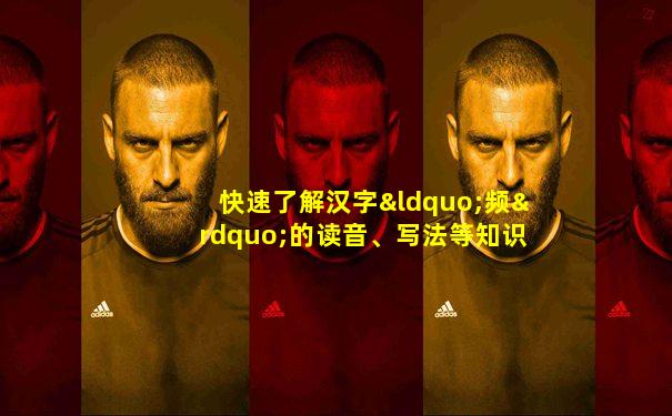 快速了解汉字“频”的读音、写法等知识点