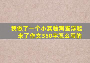 我做了一个小实验鸡蛋浮起来了作文350字怎么写的
