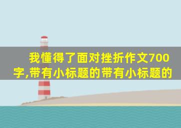 我懂得了面对挫折作文700字,带有小标题的带有小标题的