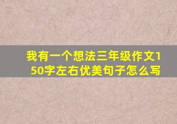 我有一个想法三年级作文150字左右优美句子怎么写