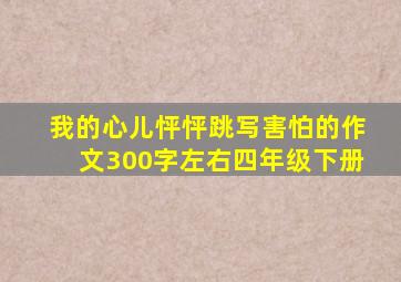 我的心儿怦怦跳写害怕的作文300字左右四年级下册