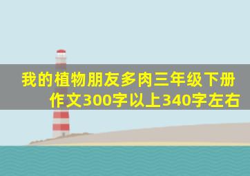 我的植物朋友多肉三年级下册作文300字以上340字左右
