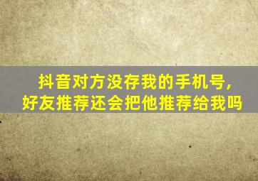抖音对方没存我的手机号,好友推荐还会把他推荐给我吗