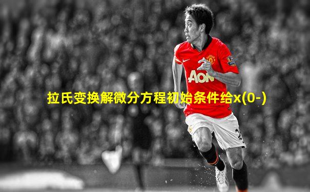 拉氏变换解微分方程初始条件给x(0-)