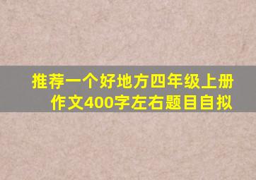 推荐一个好地方四年级上册作文400字左右题目自拟