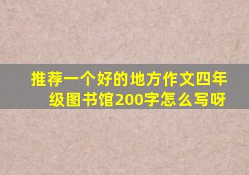 推荐一个好的地方作文四年级图书馆200字怎么写呀