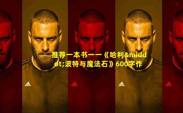 推荐一本书一一《哈利·波特与魔法石》600字作文