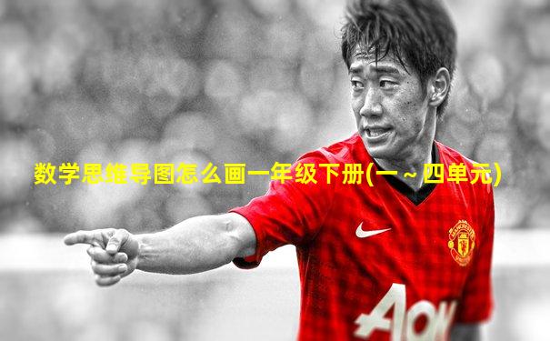 数学思维导图怎么画一年级下册(一～四单元)