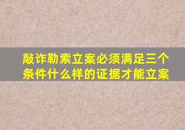 敲诈勒索立案必须满足三个条件什么样的证据才能立案