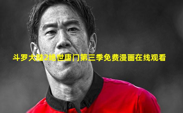 斗罗大陆2绝世唐门第三季免费漫画在线观看