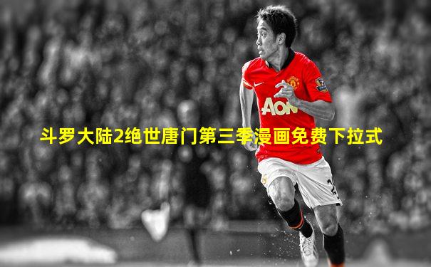斗罗大陆2绝世唐门第三季漫画免费下拉式