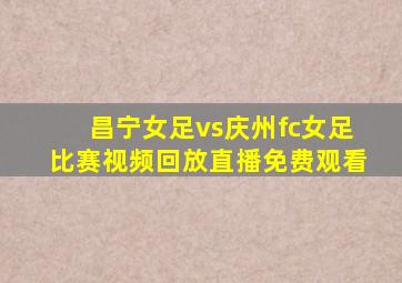 昌宁女足vs庆州fc女足比赛视频回放直播免费观看
