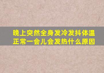 晚上突然全身发冷发抖体温正常一会儿会发热什么原因