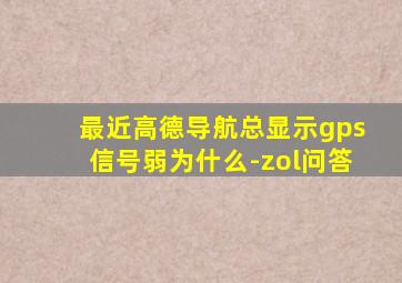 最近高德导航总显示gps信号弱为什么-zol问答