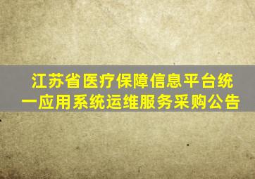 江苏省医疗保障信息平台统一应用系统运维服务采购公告