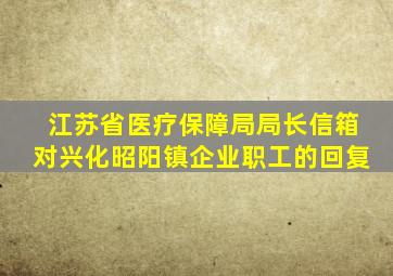江苏省医疗保障局局长信箱对兴化昭阳镇企业职工的回复