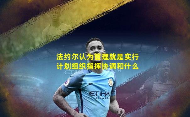 法约尔认为管理就是实行计划组织指挥协调和什么