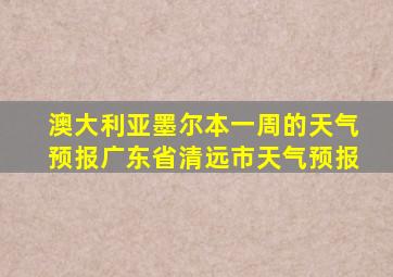 澳大利亚墨尔本一周的天气预报广东省清远市天气预报
