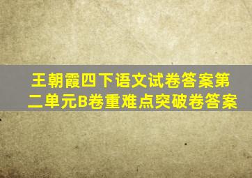 王朝霞四下语文试卷答案第二单元B卷重难点突破卷答案