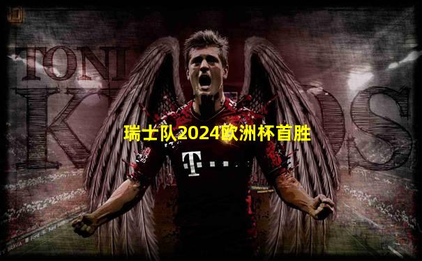 瑞士队2024欧洲杯首胜