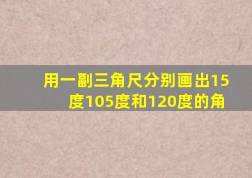 用一副三角尺分别画出15度105度和120度的角