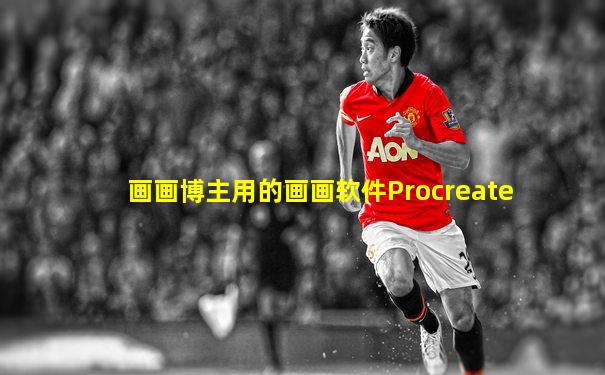 画画博主用的画画软件Procreate