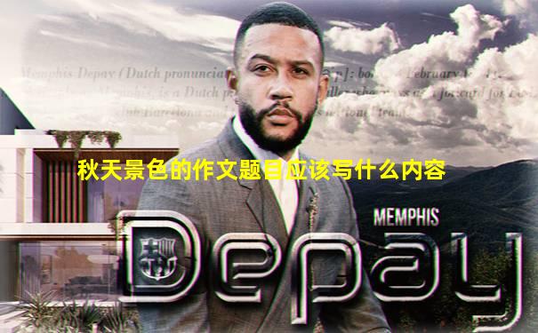 秋天景色的作文题目应该写什么内容