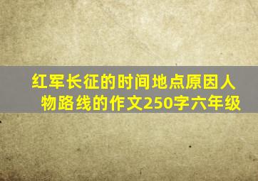 红军长征的时间地点原因人物路线的作文250字六年级