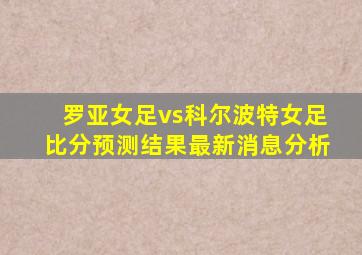 罗亚女足vs科尔波特女足比分预测结果最新消息分析