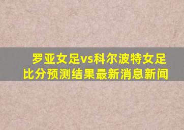 罗亚女足vs科尔波特女足比分预测结果最新消息新闻