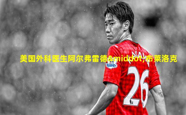 美国外科医生阿尔弗雷德·布莱洛克