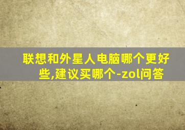 联想和外星人电脑哪个更好些,建议买哪个-zol问答