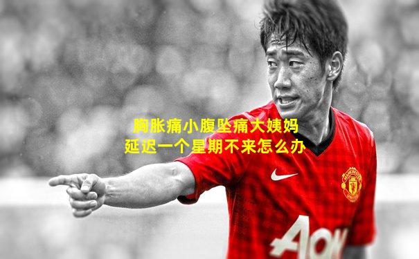胸胀痛小腹坠痛大姨妈延迟一个星期不来怎么办