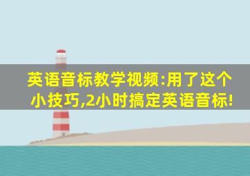 英语音标教学视频:用了这个小技巧,2小时搞定英语音标!
