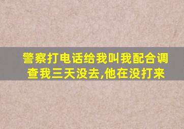 警察打电话给我叫我配合调查我三天没去,他在没打来