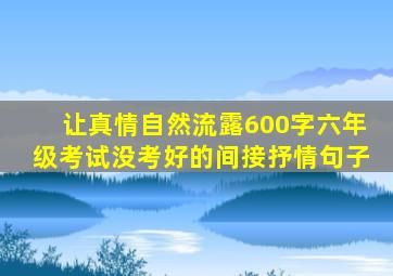 让真情自然流露600字六年级考试没考好的间接抒情句子