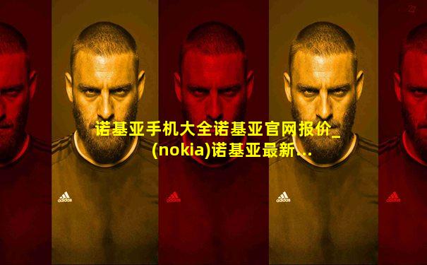 诺基亚手机大全诺基亚官网报价_(nokia)诺基亚最新...