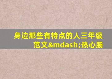身边那些有特点的人三年级范文—热心肠